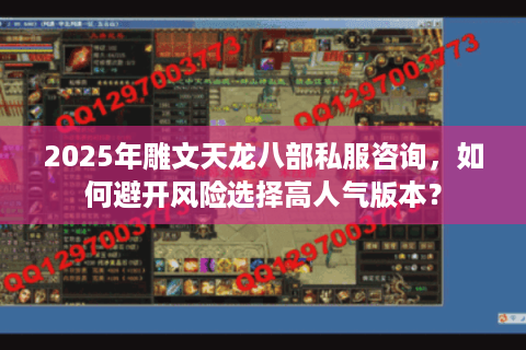 2025年雕文天龙八部私服咨询,如何避开风险选择高人气版本? 2025年雕文天龙八部私服咨询,如何避开风险选择高人气版本?