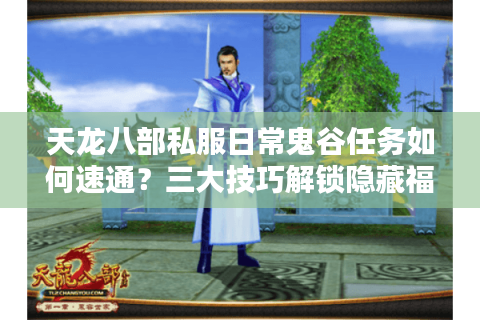 天龙八部私服日常鬼谷任务如何速通？三大技巧解锁隐藏福利