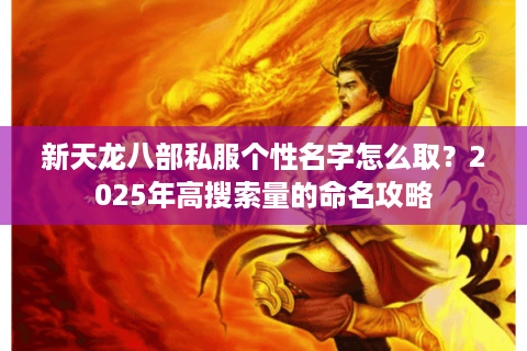 新天龙八部私服个性名字怎么取？2025年高搜索量的命名攻略