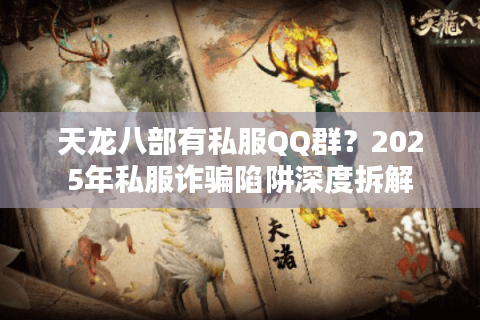 天龙八部有私服QQ群?2025年私服诈骗陷阱深度拆解 天龙八部有私服QQ群?2025年私服诈骗陷阱深度拆解