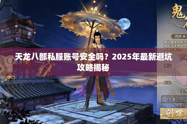 天龙八部私服账号安全吗?2025年最新避坑攻略揭秘 天龙八部私服账号安全吗?2025年最新避坑攻略揭秘
