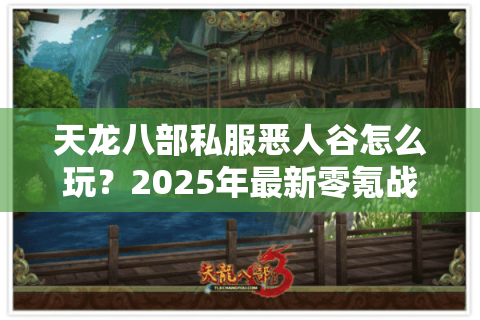 天龙八部私服恶人谷怎么玩?2025年最新零氪战力提升攻略 天龙八部私服恶人谷怎么玩?2025年最新零氪战力提升攻略