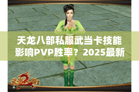 天龙八部私服武当卡技能影响PVP胜率?2025最新破解方案实测 天龙八部私服武当卡技能影响PVP胜率?2025最新破解方案实测