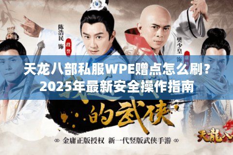 天龙八部私服WPE赠点怎么刷?2025年最新安全操作指南 天龙八部私服WPE赠点怎么刷?2025年最新安全操作指南