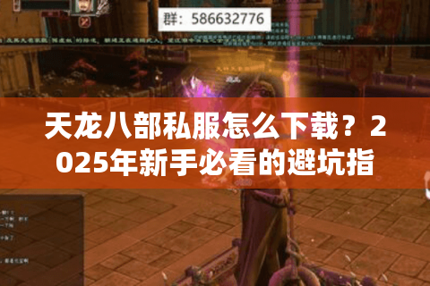天龙八部私服怎么下载?2025年新手必看的避坑指南 天龙八部私服怎么下载?2025年新手必看的避坑指南