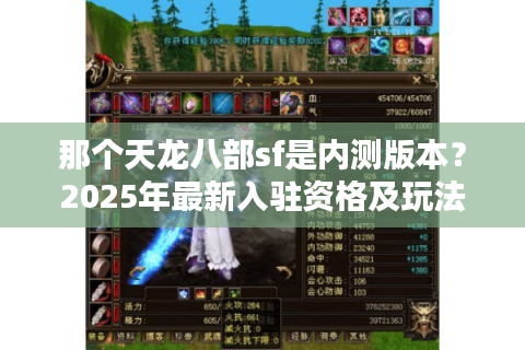 那个天龙八部sf是内测版本?2025年最新入驻资格及玩法解析 那个天龙八部sf是内测版本?2025年最新入驻资格及玩法解析