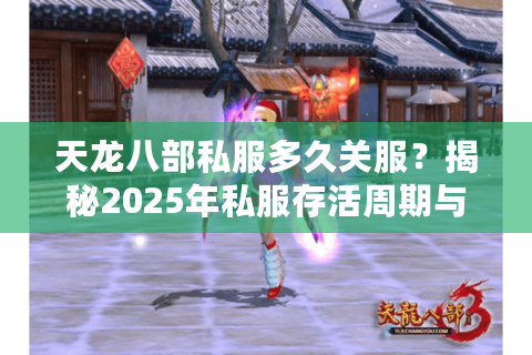 天龙八部私服多久关服?揭秘2025年私服存活周期与避坑指南 天龙八部私服多久关服?揭秘2025年私服存活周期与避坑指南