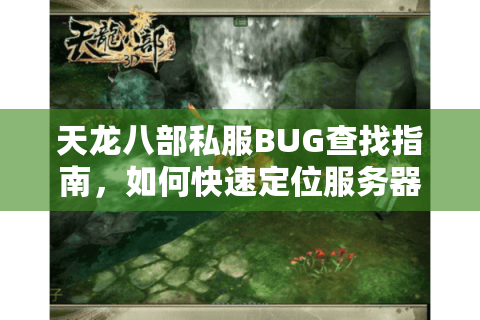 天龙八部私服BUG查找指南,如何快速定位服务器程序漏洞? 天龙八部私服BUG查找指南,如何快速定位服务器程序漏洞?