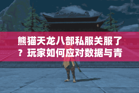 熊猫天龙八部私服关服了?玩家如何应对数据与青春的双重流失 熊猫天龙八部私服关服了?玩家如何应对数据与青春的双重流失
