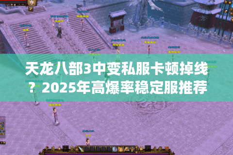 天龙八部3中变私服卡顿掉线？2025年高爆率稳定服推荐