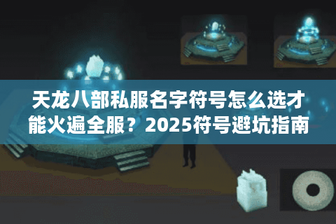 天龙八部私服名字符号怎么选才能火遍全服?2025符号避坑指南 天龙八部私服名字符号怎么选才能火遍全服?2025符号避坑指南