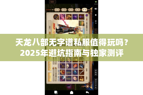 天龙八部无字谱私服值得玩吗?2025年避坑指南与独家测评 天龙八部无字谱私服值得玩吗?2025年避坑指南与独家测评