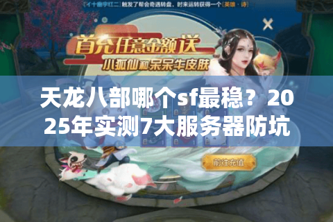 天龙八部哪个sf最稳?2025年实测7大服务器防坑指南 天龙八部哪个sf最稳?2025年实测7大服务器防坑指南