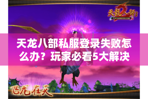 天龙八部私服登录失败怎么办？玩家必看5大解决方案