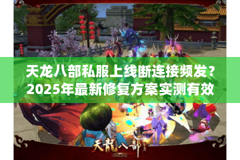 天龙八部私服上线断连接频发?2025年最新修复方案实测有效 天龙八部私服上线断连接频发?2025年最新修复方案实测有效