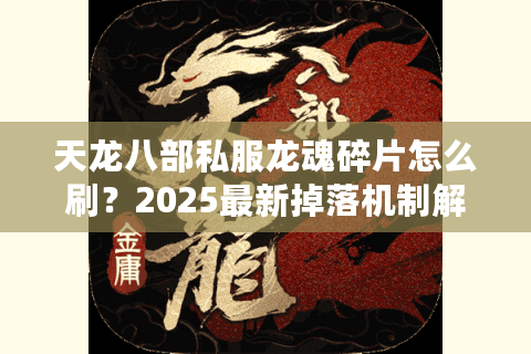 天龙八部私服龙魂碎片怎么刷？2025最新掉落机制解析