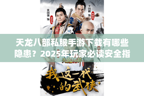 天龙八部私服手游下载有哪些隐患?2025年玩家必读安全指南 天龙八部私服手游下载有哪些隐患?2025年玩家必读安全指南