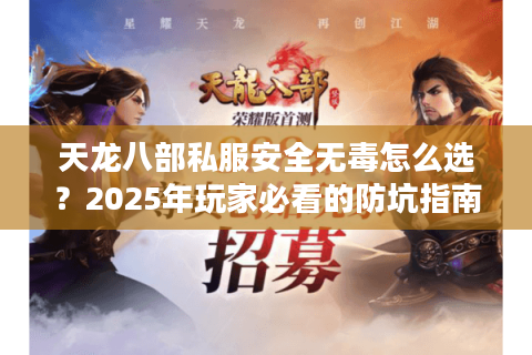 天龙八部私服安全无毒怎么选?2025年玩家必看的防坑指南 天龙八部私服安全无毒怎么选?2025年玩家必看的防坑指南