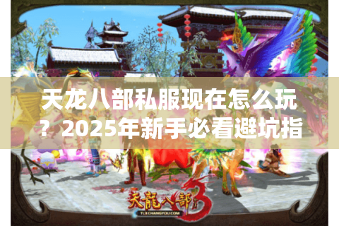 天龙八部私服现在怎么玩?2025年新手必看避坑指南 天龙八部私服现在怎么玩?2025年新手必看避坑指南