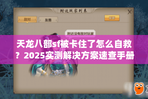 天龙八部sf被卡住了怎么自救?2025实测解决方案速查手册 天龙八部sf被卡住了怎么自救?2025实测解决方案速查手册