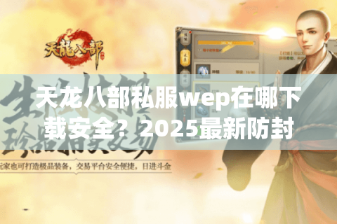 天龙八部私服wep在哪下载安全?2025最新防封号渠道实测 天龙八部私服wep在哪下载安全?2025最新防封号渠道实测