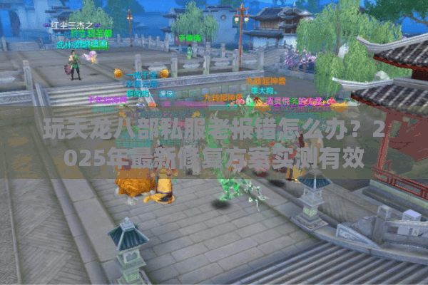 玩天龙八部私服老报错怎么办?2025年最新修复方案实测有效 玩天龙八部私服老报错怎么办?2025年最新修复方案实测有效
