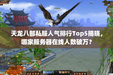 天龙八部私服人气排行Top5揭晓,哪家服务器在线人数破万? 天龙八部私服人气排行Top5揭晓,哪家服务器在线人数破万?