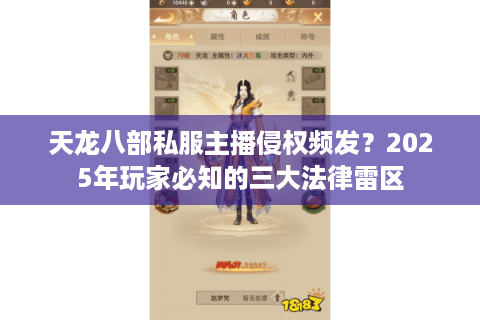 天龙八部私服主播侵权频发?2025年玩家必知的三大法律雷区 天龙八部私服主播侵权频发?2025年玩家必知的三大法律雷区