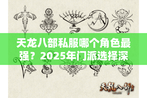 天龙八部私服哪个角色最强？2025年门派选择深度攻略