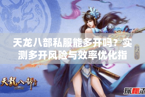 天龙八部私服能多开吗?实测多开风险与效率优化指南 天龙八部私服能多开吗?实测多开风险与效率优化指南