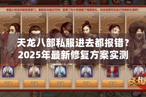 天龙八部私服进去都报错?2025年最新修复方案实测有效 天龙八部私服进去都报错?2025年最新修复方案实测有效