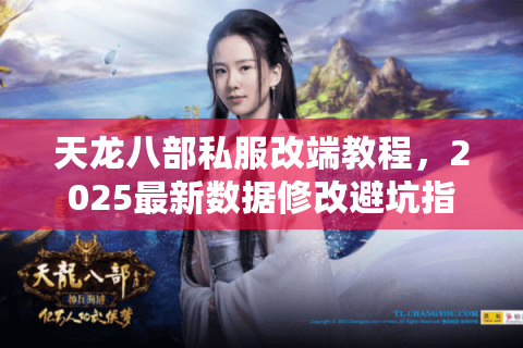 天龙八部私服改端教程,2025最新数据修改避坑指南 天龙八部私服改端教程,2025最新数据修改避坑指南