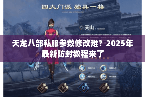 天龙八部私服参数修改难?2025年最新防封教程来了 天龙八部私服参数修改难?2025年最新防封教程来了