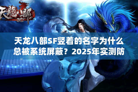 天龙八部SF竖着的名字为什么总被系统屏蔽?2025年实测防封指南 天龙八部SF竖着的名字为什么总被系统屏蔽?2025年实测防封指南