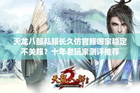 天龙八部私服长久仿官服哪家稳定不关服?十年老玩家测评推荐 天龙八部私服长久仿官服哪家稳定不关服?十年老玩家测评推荐