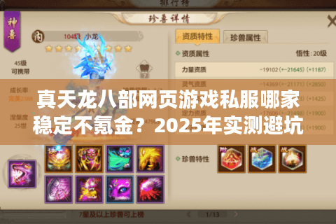 真天龙八部网页游戏私服哪家稳定不氪金?2025年实测避坑指南 真天龙八部网页游戏私服哪家稳定不氪金?2025年实测避坑指南
