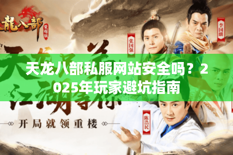 天龙八部私服网站安全吗?2025年玩家避坑指南 天龙八部私服网站安全吗?2025年玩家避坑指南