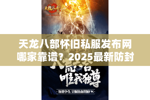 天龙八部怀旧私服发布网哪家靠谱?2025最新防封技术解析 天龙八部怀旧私服发布网哪家靠谱?2025最新防封技术解析