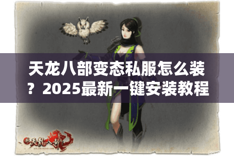 天龙八部变态私服怎么装?2025最新一键安装教程+防封号攻略 天龙八部变态私服怎么装?2025最新一键安装教程+防封号攻略