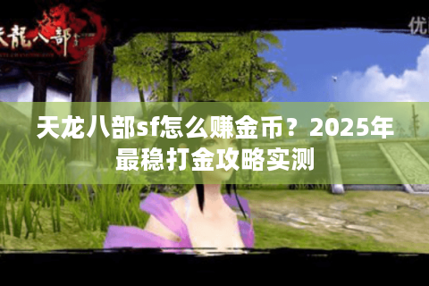 天龙八部sf怎么赚金币?2025年最稳打金攻略实测 天龙八部sf怎么赚金币?2025年最稳打金攻略实测