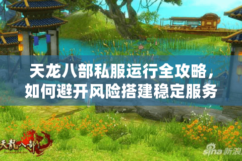 天龙八部私服运行全攻略,如何避开风险搭建稳定服务器? 天龙八部私服运行全攻略,如何避开风险搭建稳定服务器?