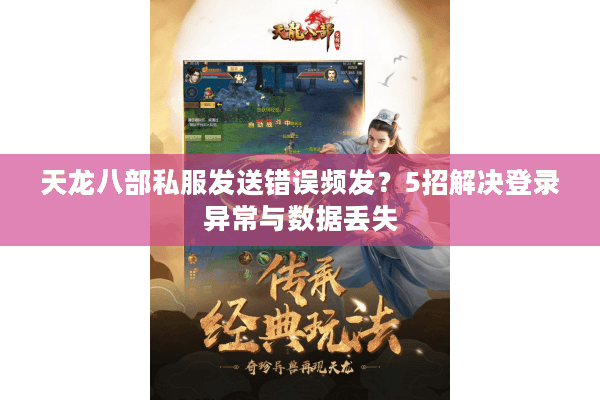 天龙八部私服发送错误频发?5招解决登录异常与数据丢失 天龙八部私服发送错误频发?5招解决登录异常与数据丢失