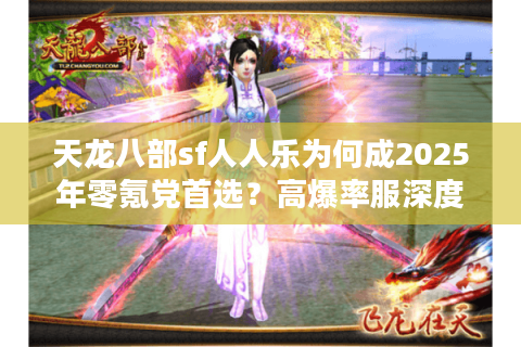 天龙八部sf人人乐为何成2025年零氪党首选?高爆率服深度测评 天龙八部sf人人乐为何成2025年零氪党首选?高爆率服深度测评