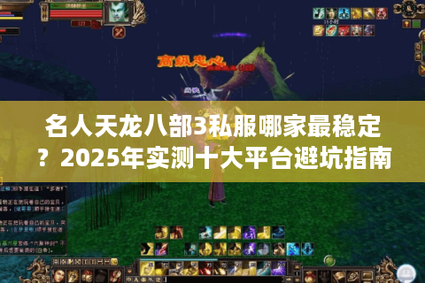 名人天龙八部3私服哪家最稳定?2025年实测十大平台避坑指南 名人天龙八部3私服哪家最稳定?2025年实测十大平台避坑指南