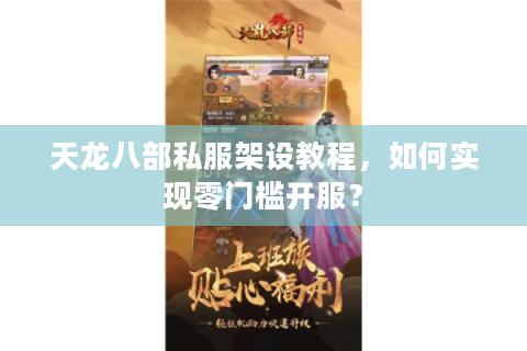 天龙八部私服架设教程,如何实现零门槛开服? 天龙八部私服架设教程,如何实现零门槛开服?