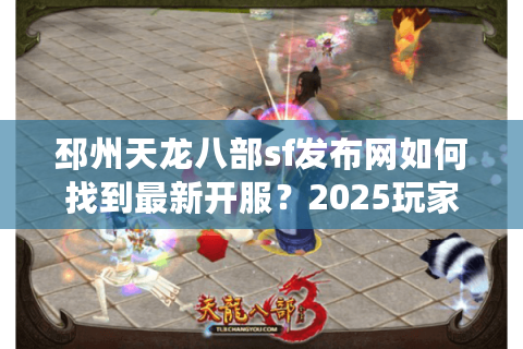 邳州天龙八部sf发布网如何找到最新开服？2025玩家必看防坑指南