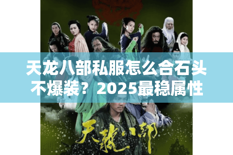 天龙八部私服怎么合石头不爆装?2025最稳属性叠加方案实测 天龙八部私服怎么合石头不爆装?2025最稳属性叠加方案实测