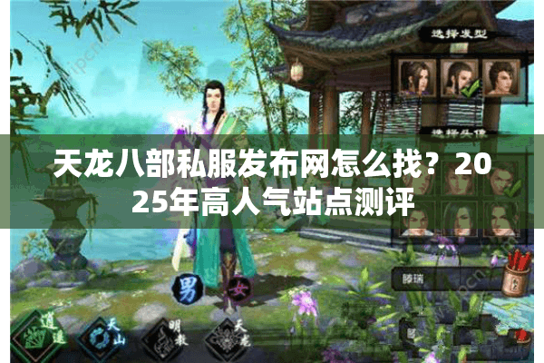 天龙八部私服发布网怎么找?2025年高人气站点测评 天龙八部私服发布网怎么找?2025年高人气站点测评