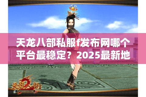 天龙八部私服f发布网哪个平台最稳定？2025最新地址测评
