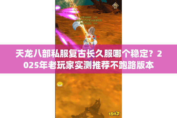 天龙八部私服复古长久服哪个稳定？2025年老玩家实测推荐不跑路版本